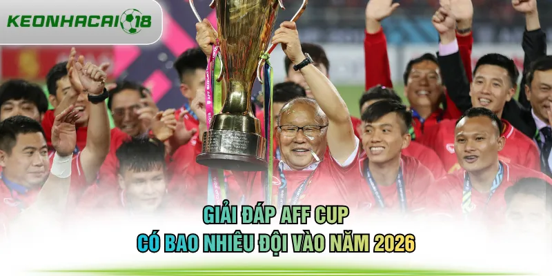 Giải đáp AFF Cup có bao nhiêu đội vào năm 2026