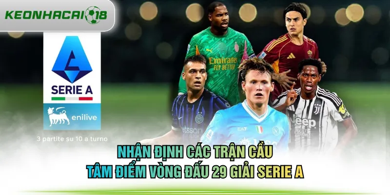 Nhận định các trận cầu tâm điểm vòng đấu 29 giải Serie A