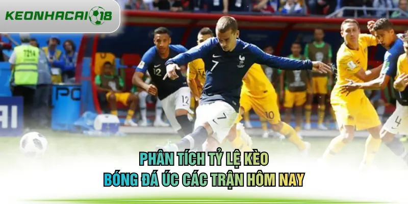 Phân tích tỷ lệ kèo bóng đá Úc các trận hôm nay
